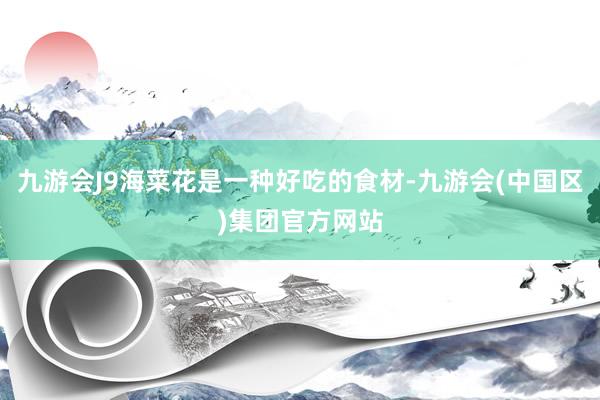 九游会J9海菜花是一种好吃的食材-九游会(中国区)集团官方网站
