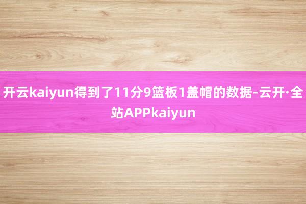 开云kaiyun得到了11分9篮板1盖帽的数据-云开·全站APPkaiyun