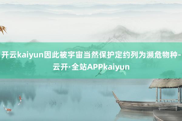 开云kaiyun因此被宇宙当然保护定约列为濒危物种-云开·全站APPkaiyun