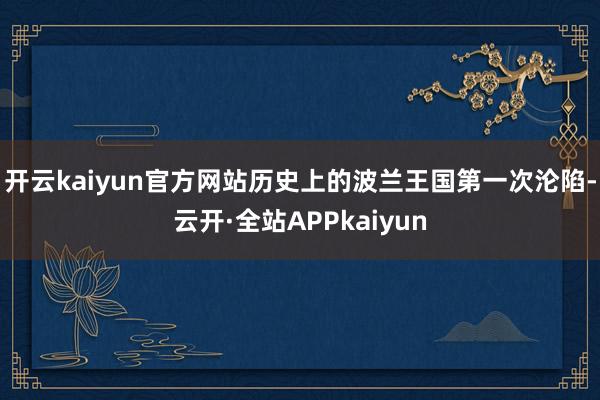 开云kaiyun官方网站历史上的波兰王国第一次沦陷-云开·全站APPkaiyun