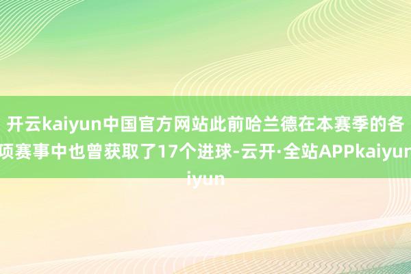 开云kaiyun中国官方网站此前哈兰德在本赛季的各项赛事中也曾获取了17个进球-云开·全站APPkaiyun