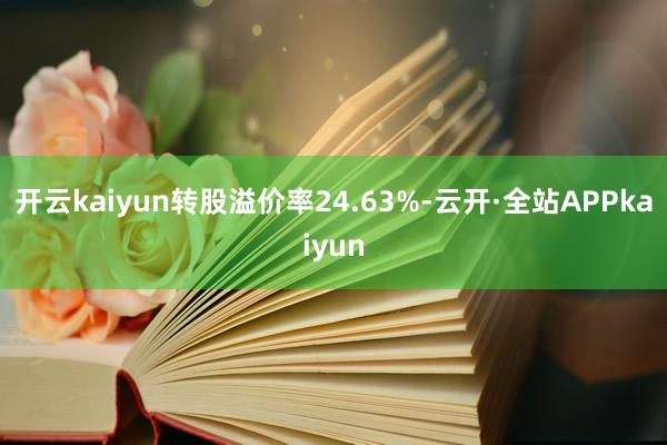 开云kaiyun转股溢价率24.63%-云开·全站APPkaiyun