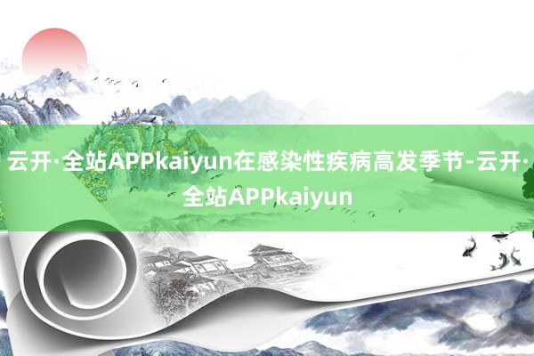 云开·全站APPkaiyun在感染性疾病高发季节-云开·全站APPkaiyun