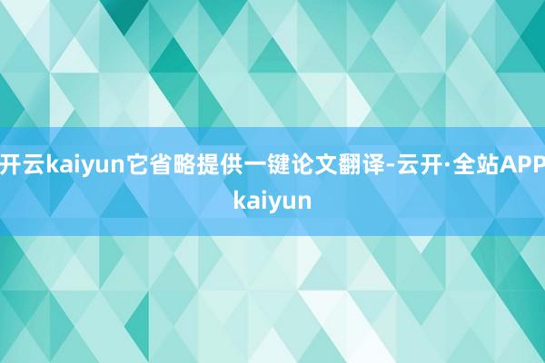 开云kaiyun它省略提供一键论文翻译-云开·全站APPkaiyun