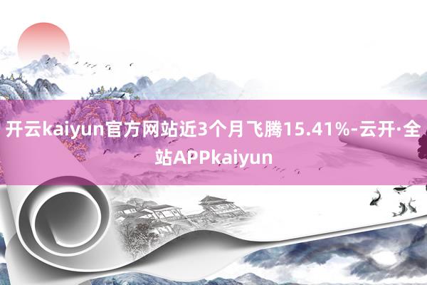 开云kaiyun官方网站近3个月飞腾15.41%-云开·全站APPkaiyun