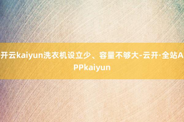 开云kaiyun洗衣机设立少、容量不够大-云开·全站APPkaiyun
