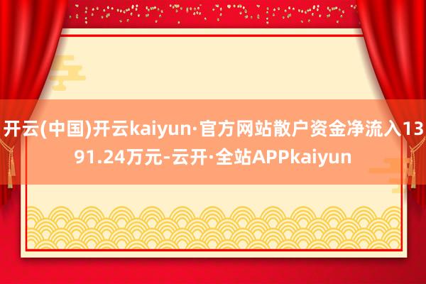 开云(中国)开云kaiyun·官方网站散户资金净流入1391.24万元-云开·全站APPkaiyun