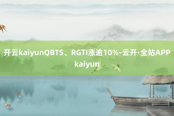 开云kaiyunQBTS、RGTI涨逾10%-云开·全站APPkaiyun