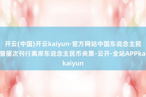 开云(中国)开云kaiyun·官方网站中国东说念主民银行曾屡次刊行离岸东说念主民币央票-云开·全站APPkaiyun