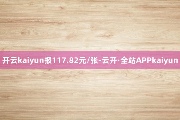 开云kaiyun报117.82元/张-云开·全站APPkaiyun