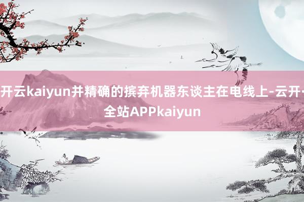 开云kaiyun并精确的摈弃机器东谈主在电线上-云开·全站APPkaiyun
