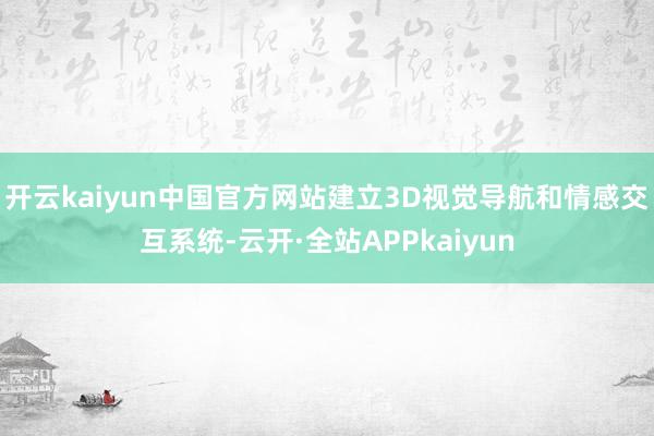 开云kaiyun中国官方网站建立3D视觉导航和情感交互系统-云开·全站APPkaiyun