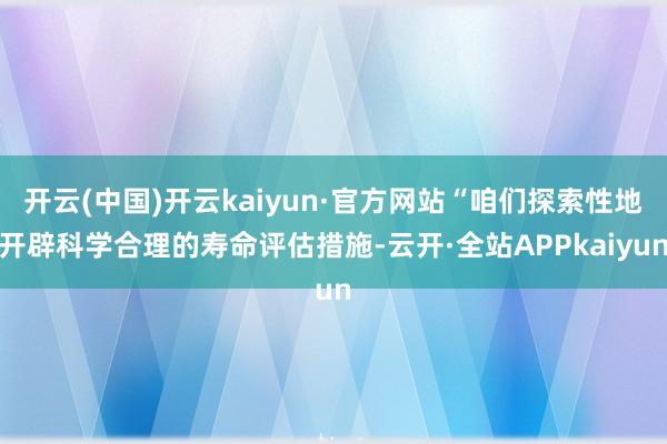 开云(中国)开云kaiyun·官方网站“咱们探索性地开辟科学合理的寿命评估措施-云开·全站APPkaiyun
