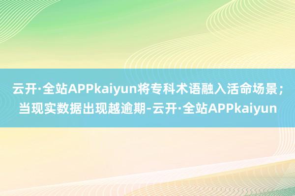 云开·全站APPkaiyun将专科术语融入活命场景；当现实数据出现越逾期-云开·全站APPkaiyun