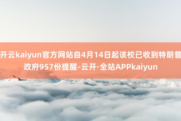 开云kaiyun官方网站自4月14日起该校已收到特朗普政府957份提醒-云开·全站APPkaiyun