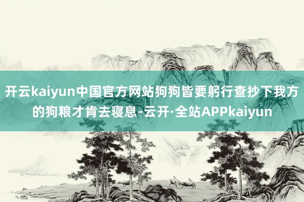 开云kaiyun中国官方网站狗狗皆要躬行查抄下我方的狗粮才肯去寝息-云开·全站APPkaiyun