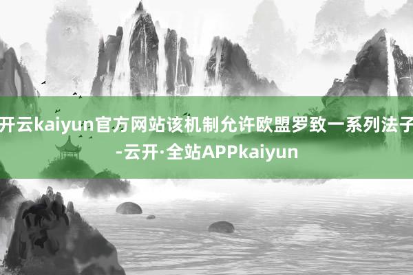 开云kaiyun官方网站该机制允许欧盟罗致一系列法子-云开·全站APPkaiyun