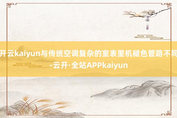 开云kaiyun与传统空调复杂的室表里机褪色管路不同-云开·全站APPkaiyun