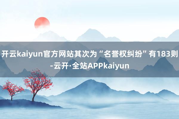 开云kaiyun官方网站其次为“名誉权纠纷”有183则-云开·全站APPkaiyun