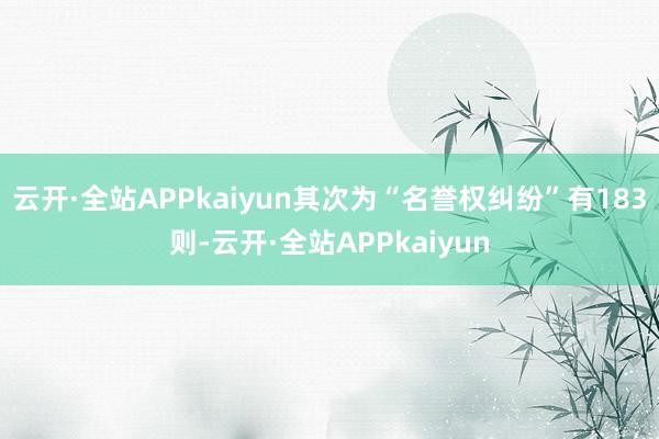 云开·全站APPkaiyun其次为“名誉权纠纷”有183则-云开·全站APPkaiyun