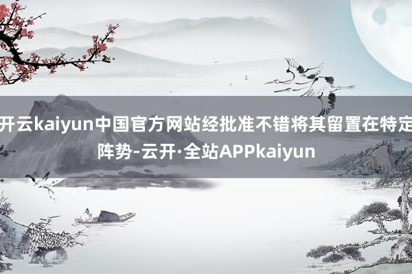 开云kaiyun中国官方网站经批准不错将其留置在特定阵势-云开·全站APPkaiyun
