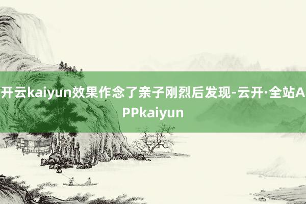 开云kaiyun效果作念了亲子刚烈后发现-云开·全站APPkaiyun