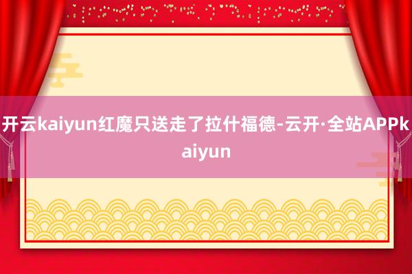 开云kaiyun红魔只送走了拉什福德-云开·全站APPkaiyun