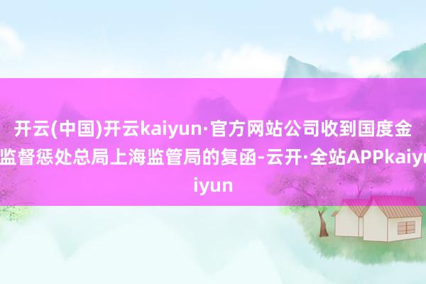 开云(中国)开云kaiyun·官方网站公司收到国度金融监督惩处总局上海监管局的复函-云开·全站APPkaiyun