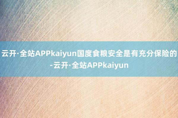 云开·全站APPkaiyun国度食粮安全是有充分保险的-云开·全站APPkaiyun