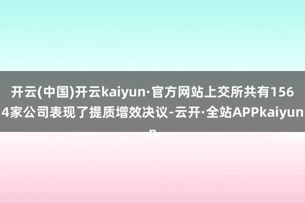 开云(中国)开云kaiyun·官方网站上交所共有1564家公司表现了提质增效决议-云开·全站APPkaiyun