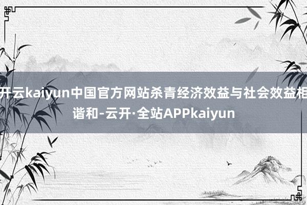 开云kaiyun中国官方网站杀青经济效益与社会效益相谐和-云开·全站APPkaiyun