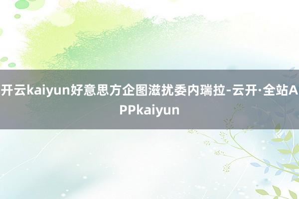 开云kaiyun好意思方企图滋扰委内瑞拉-云开·全站APPkaiyun