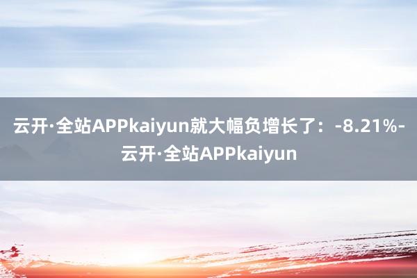 云开·全站APPkaiyun就大幅负增长了：-8.21%-云开·全站APPkaiyun