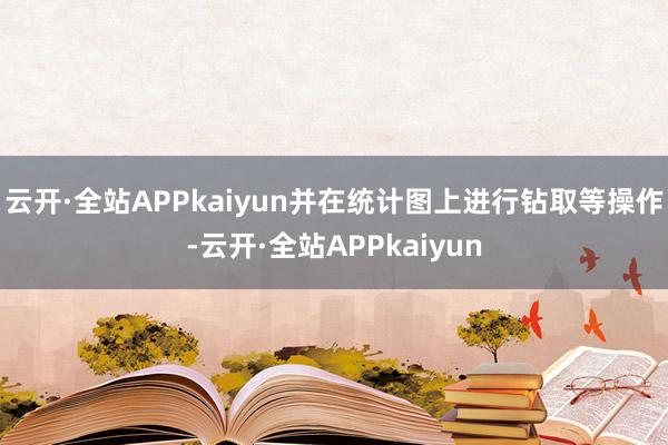云开·全站APPkaiyun并在统计图上进行钻取等操作-云开·全站APPkaiyun