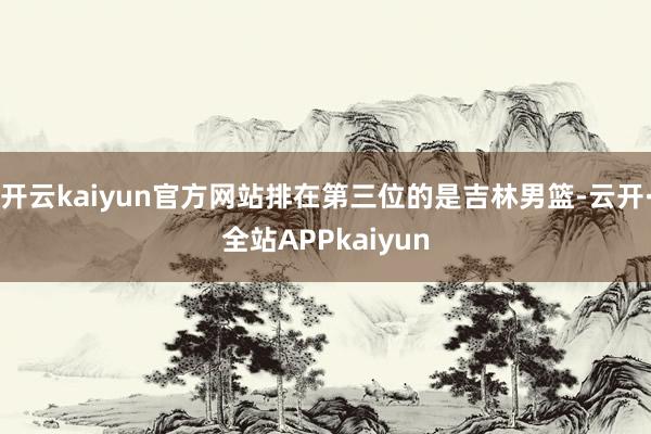 开云kaiyun官方网站排在第三位的是吉林男篮-云开·全站APPkaiyun