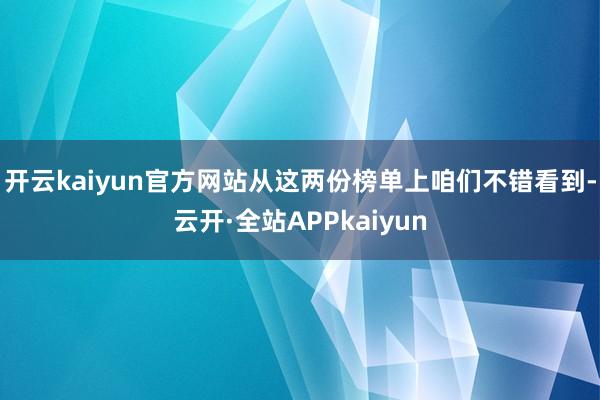 开云kaiyun官方网站从这两份榜单上咱们不错看到-云开·全站APPkaiyun