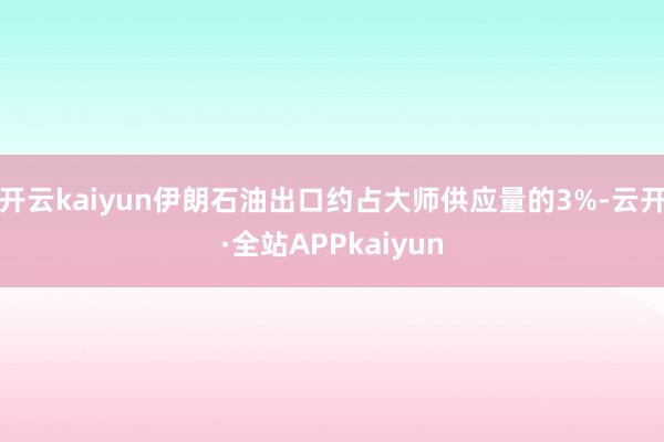 开云kaiyun伊朗石油出口约占大师供应量的3%-云开·全站APPkaiyun
