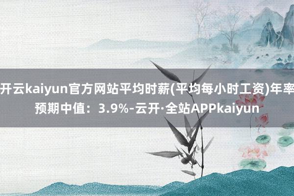 开云kaiyun官方网站平均时薪(平均每小时工资)年率预期中值：3.9%-云开·全站APPkaiyun