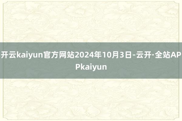 开云kaiyun官方网站2024年10月3日-云开·全站APPkaiyun