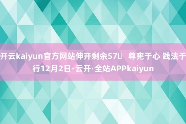 开云kaiyun官方网站伸开剩余57 尊宪于心 践法于行12月2日-云开·全站APPkaiyun