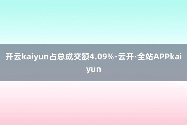开云kaiyun占总成交额4.09%-云开·全站APPkaiyun