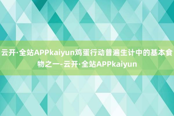 云开·全站APPkaiyun鸡蛋行动普遍生计中的基本食物之一-云开·全站APPkaiyun