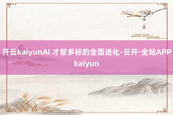 开云kaiyunAI 才智多标的全面进化-云开·全站APPkaiyun
