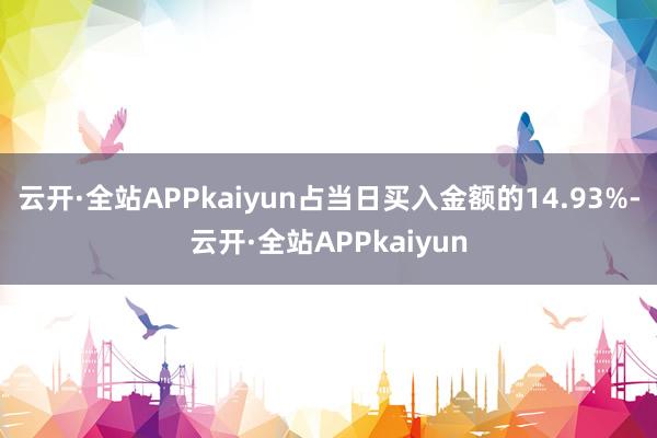 云开·全站APPkaiyun占当日买入金额的14.93%-云开·全站APPkaiyun