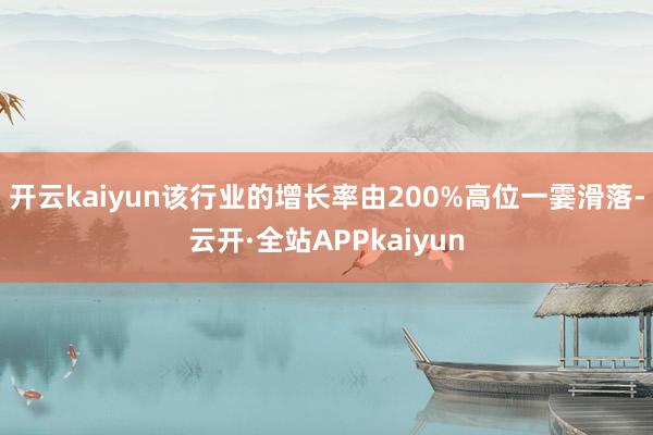 开云kaiyun该行业的增长率由200%高位一霎滑落-云开·全站APPkaiyun