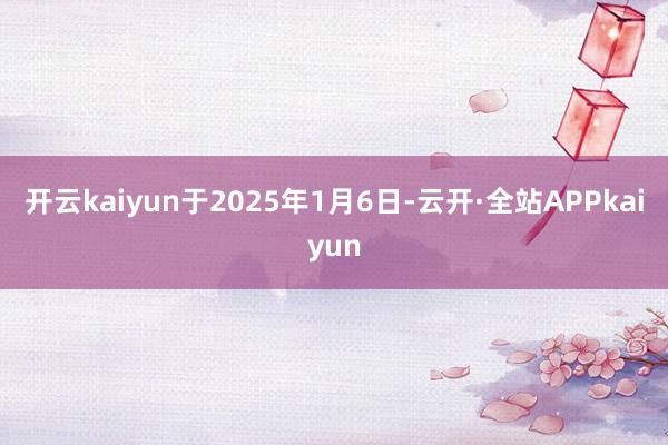 开云kaiyun于2025年1月6日-云开·全站APPkaiyun