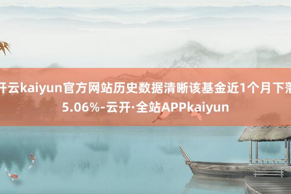 开云kaiyun官方网站历史数据清晰该基金近1个月下落5.06%-云开·全站APPkaiyun