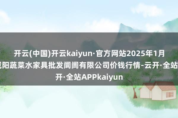 开云(中国)开云kaiyun·官方网站2025年1月9日青岛市城阳蔬菜水家具批发阛阓有限公司价钱行情-云开·全站APPkaiyun
