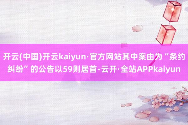 开云(中国)开云kaiyun·官方网站其中案由为“条约纠纷”的公告以59则居首-云开·全站APPkaiyun