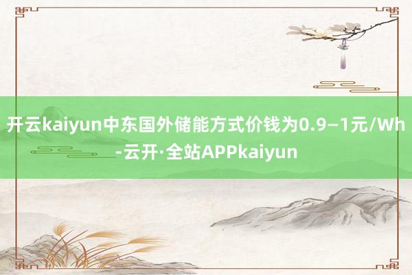开云kaiyun中东国外储能方式价钱为0.9—1元/Wh-云开·全站APPkaiyun